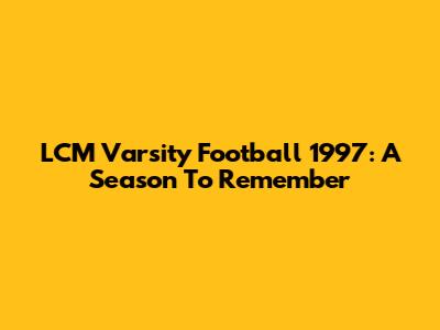LCM Varsity Football 1997: A Season To Remember