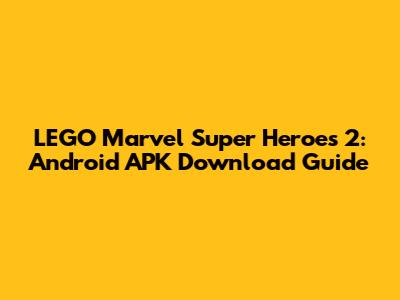 LEGO Marvel Super Heroes 2: Android APK Download Guide