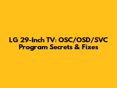 LG 29-Inch TV: OSC/OSD/SVC Program Secrets & Fixes