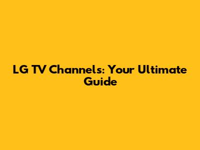 LG TV Channels: Your Ultimate Guide