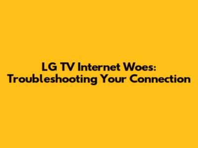 LG TV Internet Woes: Troubleshooting Your Connection