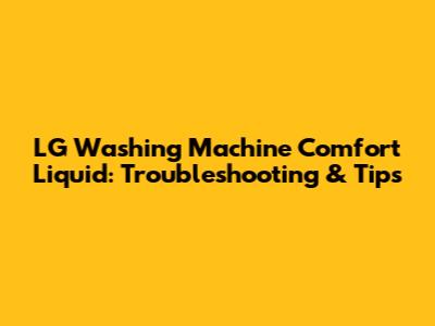 LG Washing Machine Comfort Liquid: Troubleshooting & Tips