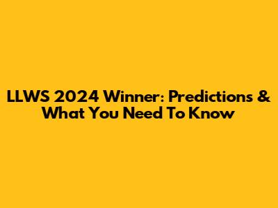 LLWS 2024 Winner: Predictions & What You Need To Know