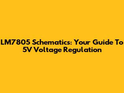 LM7805 Schematics: Your Guide To 5V Voltage Regulation