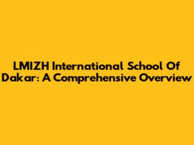 LMIZH International School Of Dakar: A Comprehensive Overview