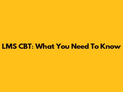 LMS CBT: What You Need To Know