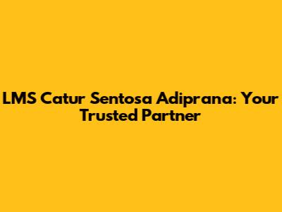 LMS Catur Sentosa Adiprana: Your Trusted Partner