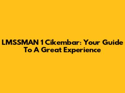 LMSSMAN 1 Cikembar: Your Guide To A Great Experience
