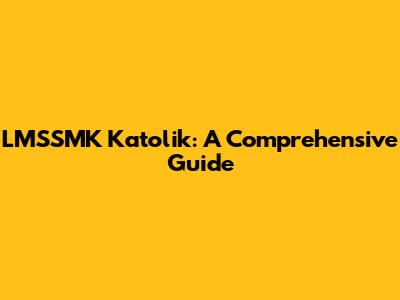 LMSSMK Katolik: A Comprehensive Guide