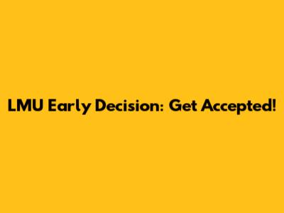 LMU Early Decision: Get Accepted!