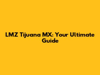 LMZ Tijuana MX: Your Ultimate Guide