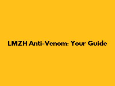 LMZH Anti-Venom: Your Guide