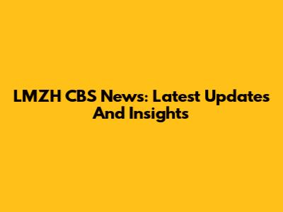 LMZH CBS News: Latest Updates And Insights