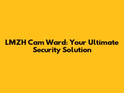 LMZH Cam Ward: Your Ultimate Security Solution