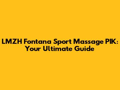 LMZH Fontana Sport Massage PIK: Your Ultimate Guide