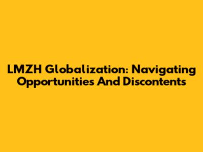 LMZH Globalization: Navigating Opportunities And Discontents