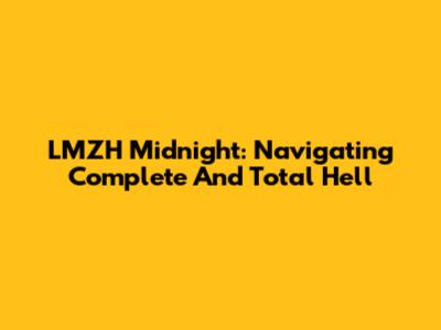 LMZH Midnight: Navigating Complete And Total Hell