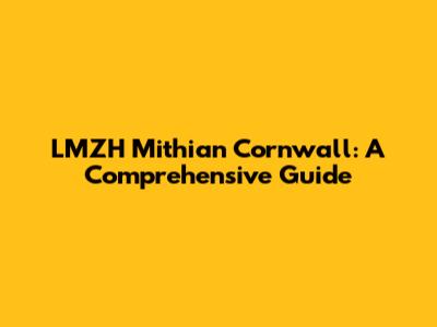 LMZH Mithian Cornwall: A Comprehensive Guide