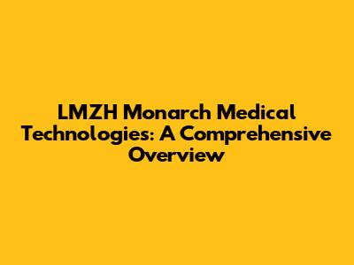 LMZH Monarch Medical Technologies: A Comprehensive Overview