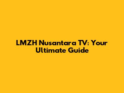 LMZH Nusantara TV: Your Ultimate Guide