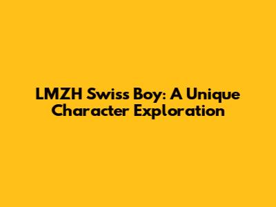 LMZH Swiss Boy: A Unique Character Exploration