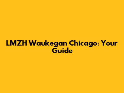 LMZH Waukegan Chicago: Your Guide