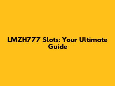 LMZH777 Slots: Your Ultimate Guide
