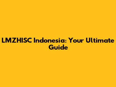 LMZHISC Indonesia: Your Ultimate Guide