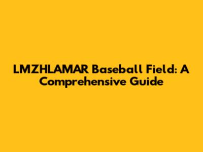 LMZHLAMAR Baseball Field: A Comprehensive Guide