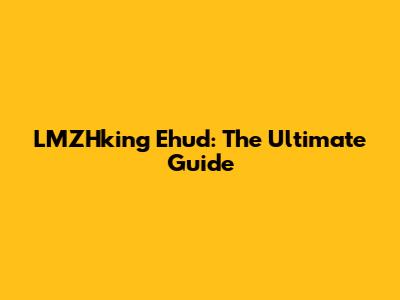 LMZHking Ehud: The Ultimate Guide
