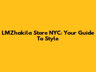 LMZhakila Store NYC: Your Guide To Style
