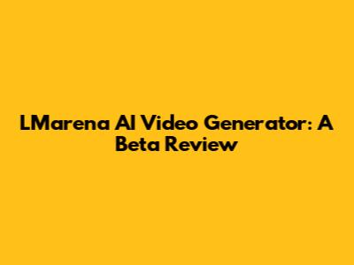 LMarena AI Video Generator: A Beta Review