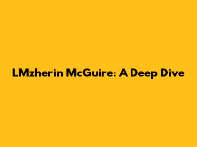LMzherin McGuire: A Deep Dive
