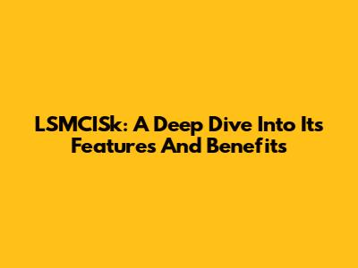 LSMCISk: A Deep Dive Into Its Features And Benefits