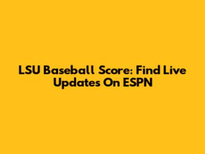 LSU Baseball Score: Find Live Updates On ESPN