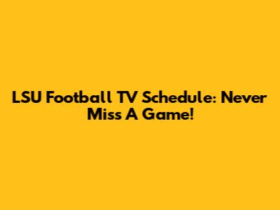 LSU Football TV Schedule: Never Miss A Game!