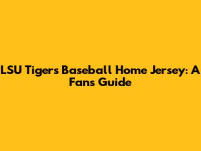 LSU Tigers Baseball Home Jersey: A Fan's Guide