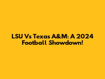 LSU Vs Texas A&M: A 2024 Football Showdown!