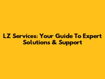 LZ Services: Your Guide To Expert Solutions & Support