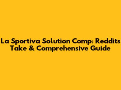 La Sportiva Solution Comp: Reddit's Take & Comprehensive Guide