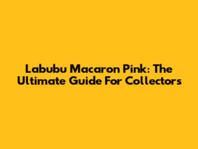 Labubu Macaron Pink: The Ultimate Guide For Collectors