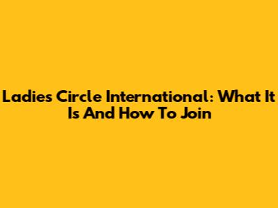 Ladies Circle International: What It Is And How To Join