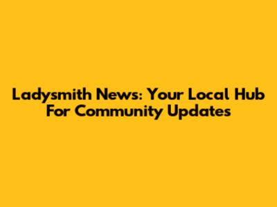 Ladysmith News: Your Local Hub For Community Updates