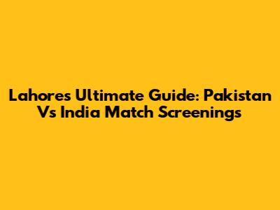 Lahore's Ultimate Guide: Pakistan Vs India Match Screenings