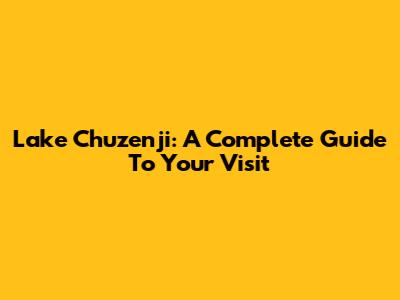 Lake Chuzenji: A Complete Guide To Your Visit
