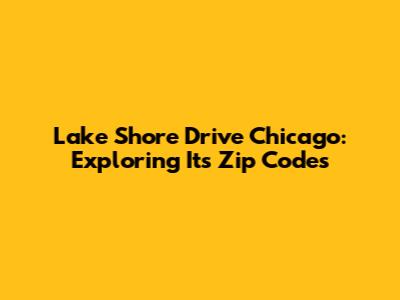 Lake Shore Drive Chicago: Exploring Its Zip Codes