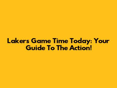 Lakers Game Time Today: Your Guide To The Action!