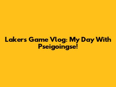 Lakers Game Vlog: My Day With Pseigoingse!