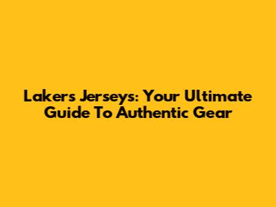 Lakers Jerseys: Your Ultimate Guide To Authentic Gear