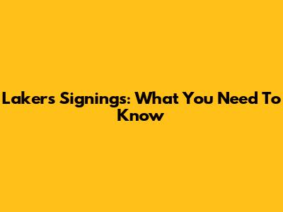 Lakers Signings: What You Need To Know